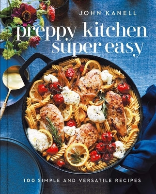 Preppy Kitchen Super Easy: 100 Simple and Versatile Recipes by Kanell, John