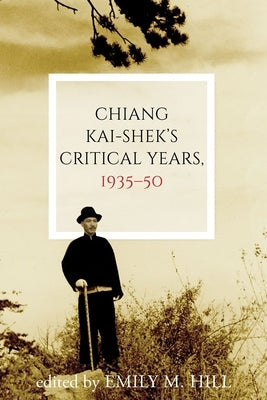 Chiang Kai-Shek's Critical Years, 1935-50 by Hill, Emily M.