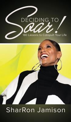Deciding to Soar!: 180 Lessons to Catapult Your Life by Jamison, Sharron