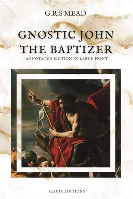 Gnostic John the Baptizer: Annotated Edition in Large Print by Mead, G. R. S.