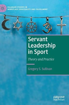 Servant Leadership in Sport: Theory and Practice by Sullivan, Gregory S.