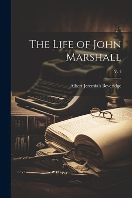 The Life of John Marshall; v. 1 by Beveridge, Albert Jeremiah 1862-1927