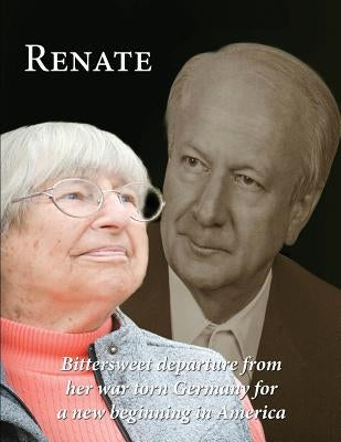 Renate: Departure from her war torn Germany for a new beginning in America by Ritter, Renate a.