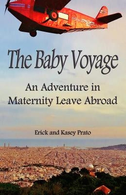 The Baby Voyage: An Adventure in Maternity Leave Abroad by Prato, Kasey