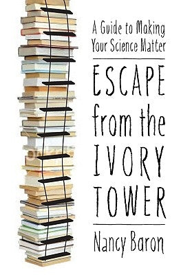 Escape from the Ivory Tower: A Guide to Making Your Science Matter by Baron, Nancy