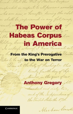 The Power of Habeas Corpus in America: From the King's Prerogative to the War on Terror by Gregory, Anthony