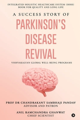 A Success Story of Parkinson's Disease Revival: Integrated Holistic Healthcare System (IHHS) Book for Quality and Long Life by Prof Dr Chandrakant Sambhaji Pandav