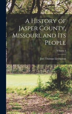 A History of Jasper County, Missouri, and Its People; Volume 1 by Livingston, Joel Thomas