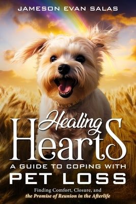 Healing Hearts: A Guide to Coping with Pet Loss: Finding Comfort, Closure, and the Promise of Reunion in the Afterlife by Bloom, Christa