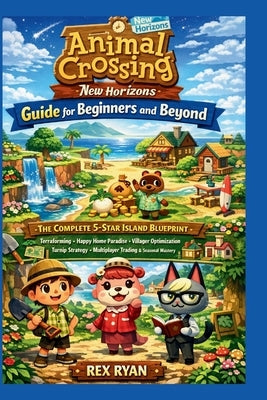 Animal Crossing New Horizons Guide for Beginners and Beyond: The Complete 5-Star Island Blueprint with Terraforming, Happy Home Paradise, Villager Opt by Ryan, Rex