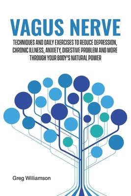 Vagus Nerve: Techniques and daily exercises to reduce depression, chronic illness, anxiety, digestive problem and more through your by Williamson, Greg