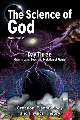 The Science Of God Volume 2: Day Three - Gravity, Land, Seas, and Evolution of Plants by Lindemann, R.