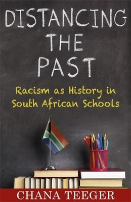 Distancing the Past: Racism as History in South African Schools by Teeger, Chana