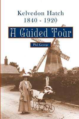 Kelvedon Hatch, 1840 - 1920: A Guided Tour by George, Phil