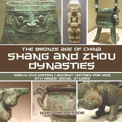 Shang and Zhou Dynasties: The Bronze Age of China - Early Civilization Ancient History for Kids 5th Grade Social Studies by Baby Professor