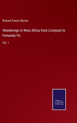 Wanderings in West Africa from Liverpool to Fernando Po: Vol. 1 by Burton, Richard Francis