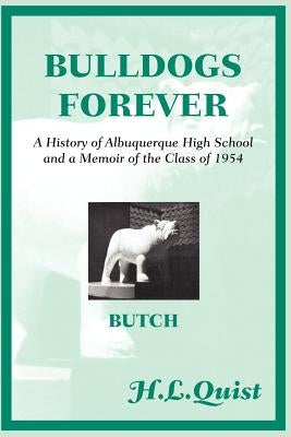Bulldogs Forever: A History of Albuquerque High School and a Memoir of the Class of 1954 by Quist, H. L.