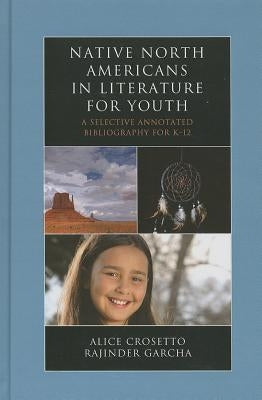 Native North Americans in Literature for Youth: A Selective Annotated Bibliography for K-12 Volume 14 by Crosetto, Alice