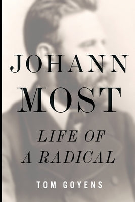 Johann Most: Life of a Radical by Goyens, Tom