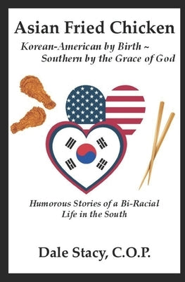Asian Fried Chicken Korean-American by Birth Southern by the Grace of God: Humorous Stories of a Bi-Racial Life in the South by Stacy, Dale R.