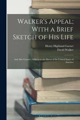 Walker's Appeal; With a Brief Sketch of His Life: And Also Garnet's Address to the Slaves of the United States of America by Garnet, Henry Highland