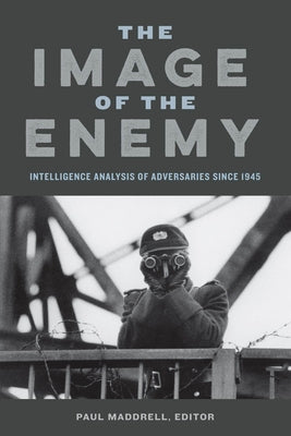 Image of the Enemy: Intelligence Analysis of Adversaries Since 1945 by Maddrell, Paul