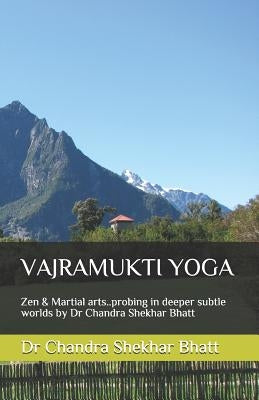 Vajramukti Yoga: Zen & Martial arts..probing in deeper subtle worlds by Dr Chandra Shekhar Bhatt by Bhatt, Chandra Shekhar