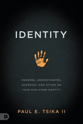 Identity: Knowing, Understanding, Guarding, and Acting on Your God-Given Calling by Tsika, Paul E.