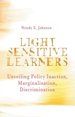 Light Sensitive Learners: Unveiling Policy Inaction-Marginalisation-Discrimination by Johnson, Wendy