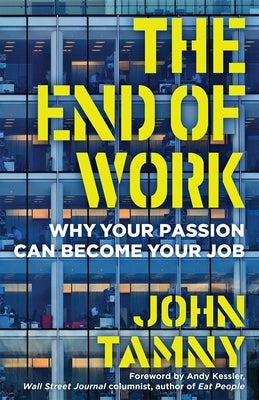 The End of Work: Why Your Passion Can Become Your Job by Tamny, John