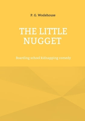 The Little Nugget: Boarding school kidnapping comedy by Wodehouse, P. G.