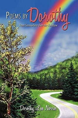 Poems by Dorothy: From Somewhere Over the Rainbow by Norris, Dorothy Lee