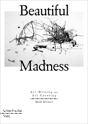Beautiful Madness: Art Writing as Art Curating by Kremer, Mark