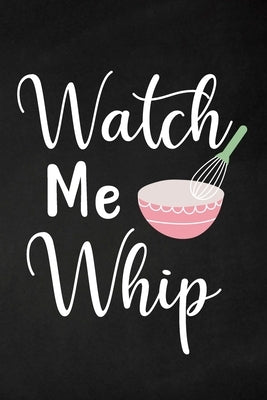 Watch Me Whip: Adult Blank Lined Notebook, Write in Your Favorite Menu, Bakery Recipe Notebook by Paperland