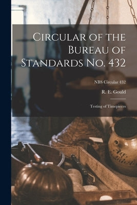 Circular of the Bureau of Standards No. 432: Testing of Timepieces; NBS Circular 432 by Gould, R. E.