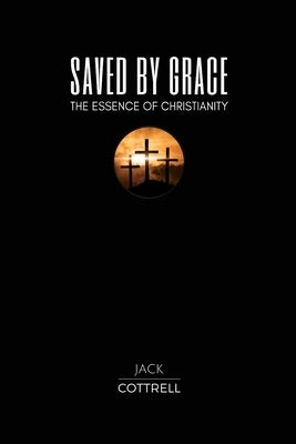 Saved by Grace: The Essence of Christianity by Cottrell, Jack