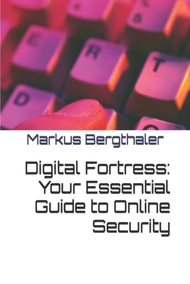 Digital Fortress: Your Essential Guide to Online Security by Bergthaler, Markus