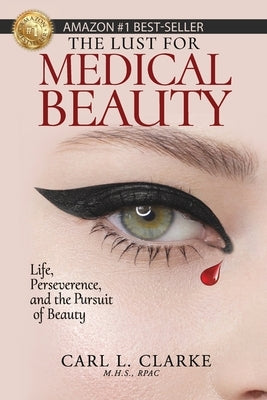 The Lust for Medical Beauty: Life, Perseverance, and the Pursuit of Beauty by Clarke, Carl L.