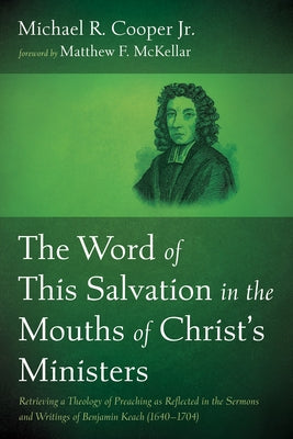 The Word of This Salvation in the Mouths of Christ's Ministers: Retrieving a Theology of Preaching as Reflected in the Sermons and Writings of Benjami by Cooper, Michael R., Jr.
