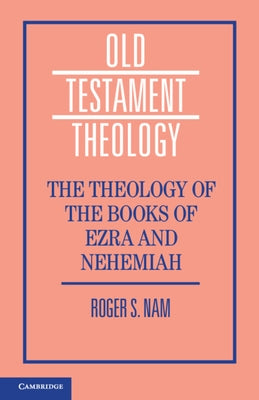 The Theology of the Books of Ezra and Nehemiah by Nam, Roger S.