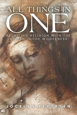 All Things In One: Reuniting Religion With The Woman In The Wilderness by Pedersen, Jocelyn