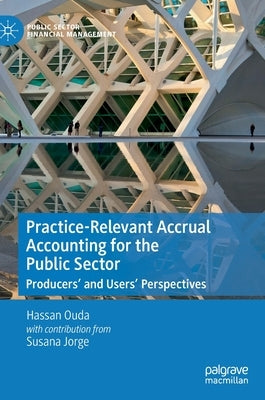 Practice-Relevant Accrual Accounting for the Public Sector: Producers' and Users' Perspectives by Ouda, Hassan