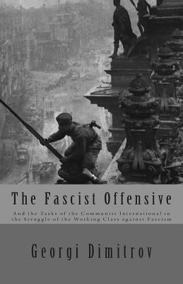 The Fascist Offensive: And the Tasks of the Communist International in the Struggle of the Working Class Against Fascism by Dimitrov, Georgi