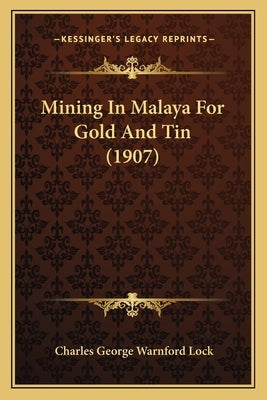 Mining In Malaya For Gold And Tin (1907) by Lock, Charles George Warnford
