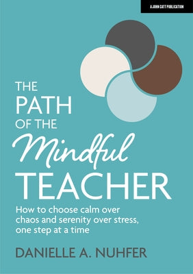 The Path of the Mindful Teacher: How to Choose Calm Over Chaos and Serenity Over Stress, One Step at a Time by Nuhfer, Danielle A.