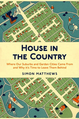 House in the Country: Where Our Suburbs and Garden Cities Came from and Why It's Time to Leave Them Behind by Matthews, Simon