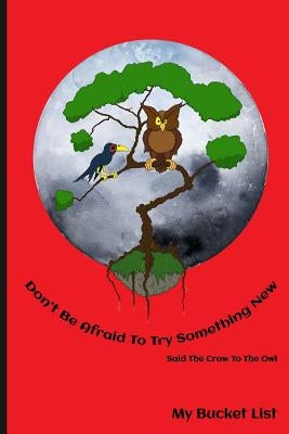 Don't Be Afraid To Try Something New Said The Crow To The Owl My Bucket List by Journals, Empti Art