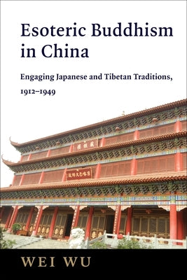 Esoteric Buddhism in China: Engaging Japanese and Tibetan Traditions, 1912-1949 by Wu, Wei