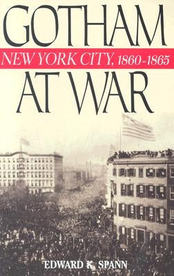 Gotham at War: New York City, 1860-1865 by Spann, Edward K.