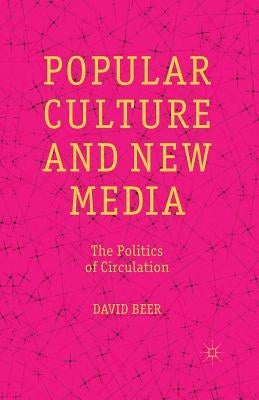 Popular Culture and New Media: The Politics of Circulation by Beer, D.
